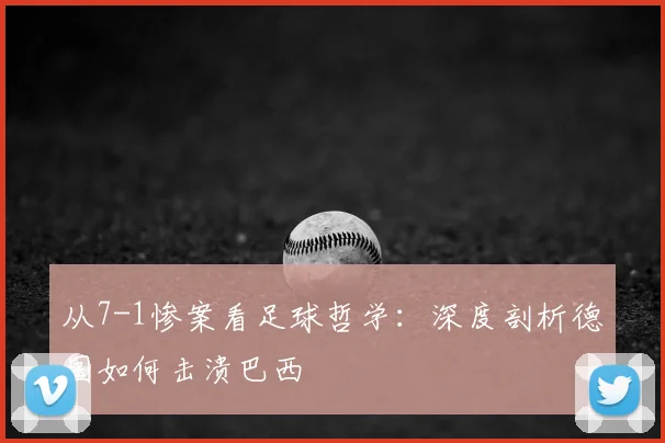 从7-1惨案看足球哲学：深度剖析德国如何击溃巴西