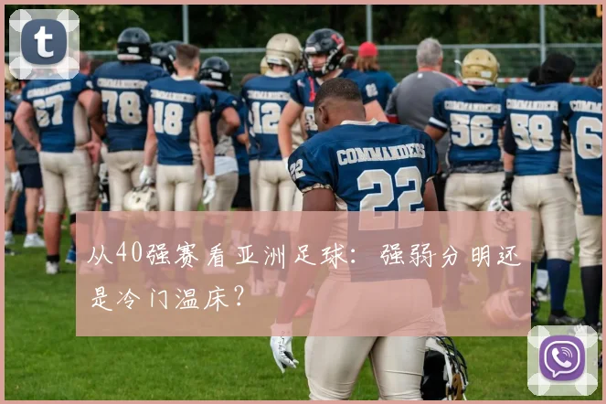 从40强赛看亚洲足球：强弱分明还是冷门温床？
