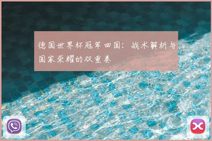 德国世界杯冠军回国:战术解析与国家荣耀的双重奏