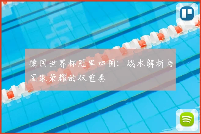 德国世界杯冠军回国:战术解析与国家荣耀的双重奏