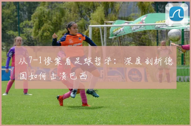 从7-1惨案看足球哲学：深度剖析德国如何击溃巴西