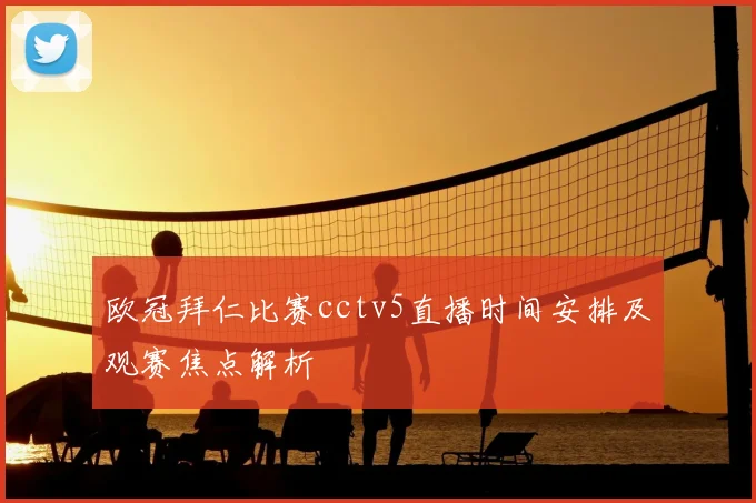 欧冠拜仁比赛cctv5直播时间安排及观赛焦点解析