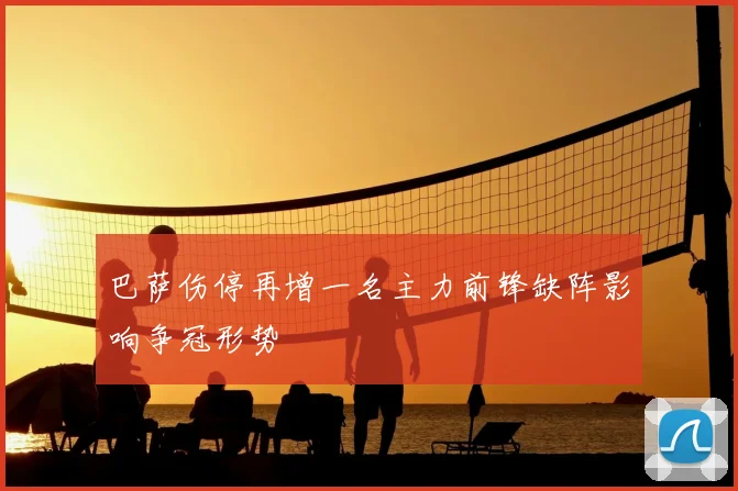 巴萨伤停再增一名主力前锋缺阵影响争冠形势