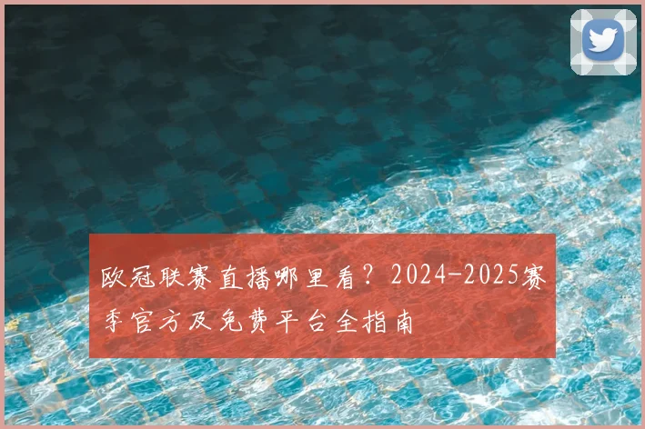 欧冠联赛直播哪里看?2024-2025赛季官方及免费平台全指南