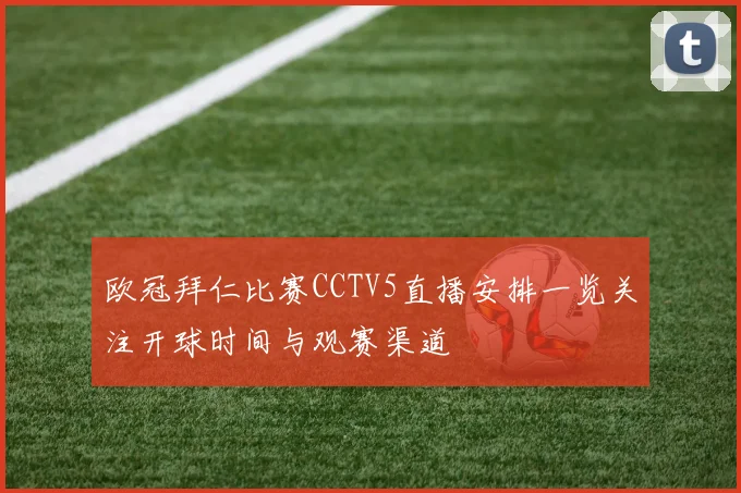 欧冠拜仁比赛CCTV5直播安排一览关注开球时间与观赛渠道