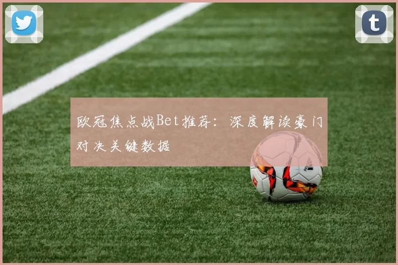 欧冠焦点战Bet推荐:深度解读豪门对决关键数据
