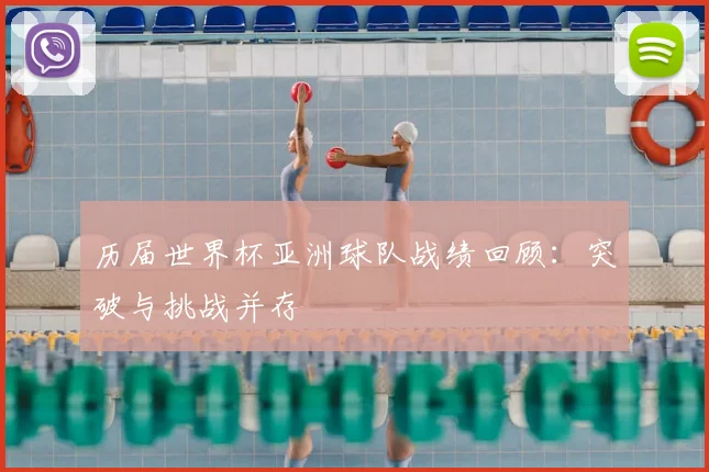 历届世界杯亚洲球队战绩回顾：突破与挑战并存