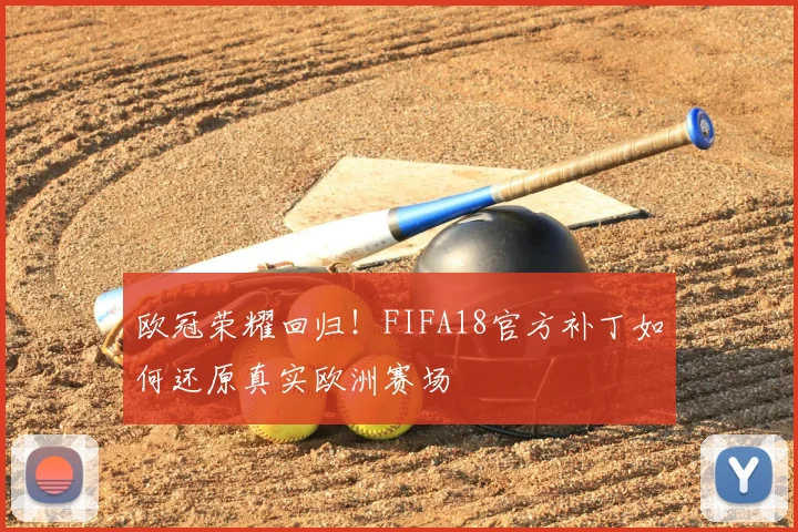 欧冠荣耀回归！FIFA18官方补丁如何还原真实欧洲赛场