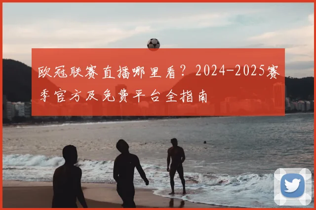 欧冠联赛直播哪里看?2024-2025赛季官方及免费平台全指南