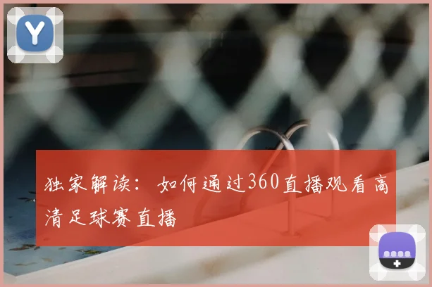 独家解读：如何通过360直播观看高清足球赛直播