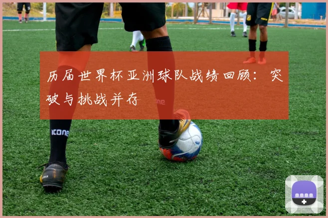 历届世界杯亚洲球队战绩回顾：突破与挑战并存