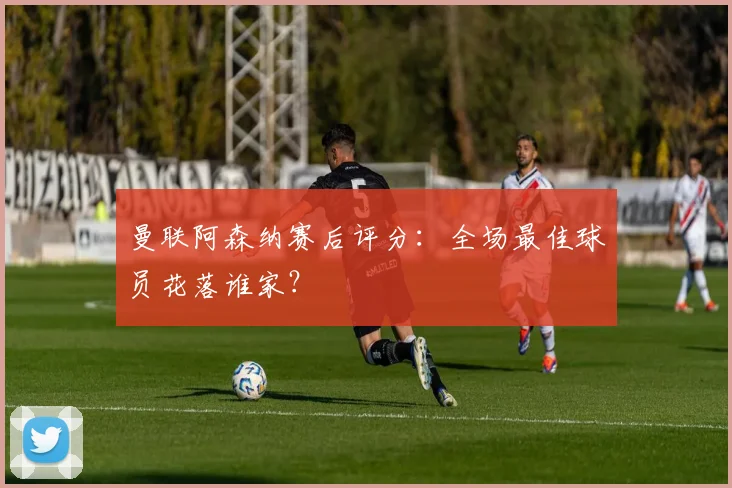 曼联阿森纳赛后评分:全场最佳球员花落谁家?